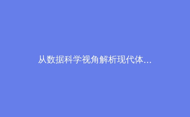 从数据科学视角解析现代体育：算法如何重塑竞技策略与球员价值评估 - 2