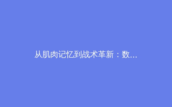 从肌肉记忆到战术革新：数字时代下体育训练的科学革命 - 3