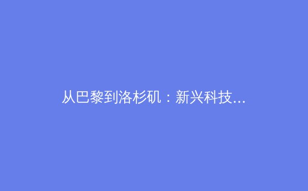 从巴黎到洛杉矶：新兴科技如何重塑奥运会的观赛体验与商业模式